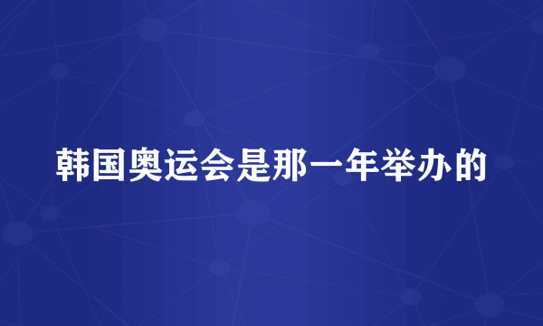 韩国奥运会是那一年举办的