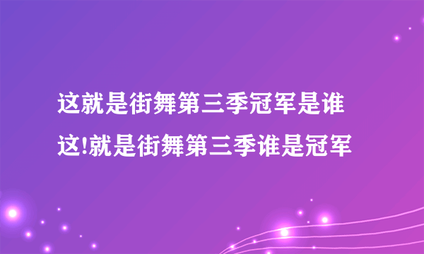 这就是街舞第三季冠军是谁 这!就是街舞第三季谁是冠军