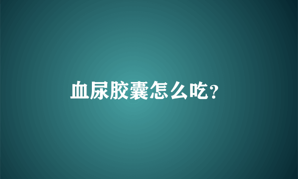 血尿胶囊怎么吃？