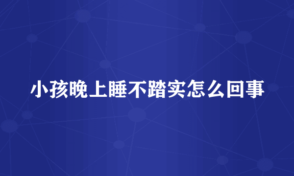 小孩晚上睡不踏实怎么回事