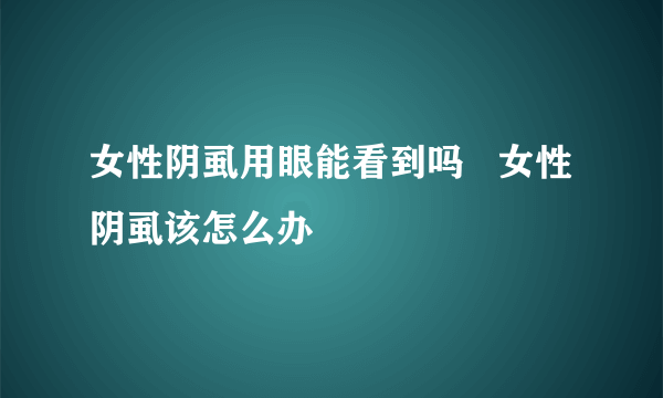 女性阴虱用眼能看到吗   女性阴虱该怎么办