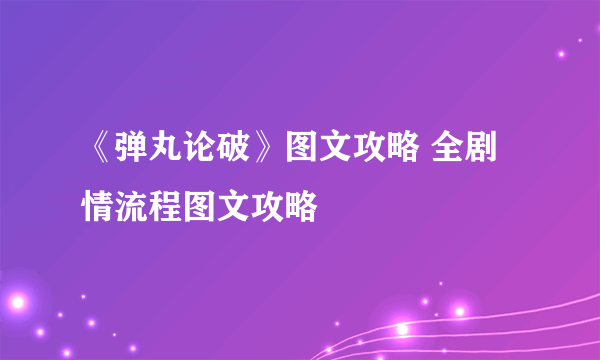 《弹丸论破》图文攻略 全剧情流程图文攻略