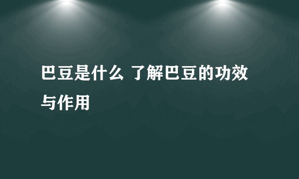 巴豆是什么 了解巴豆的功效与作用