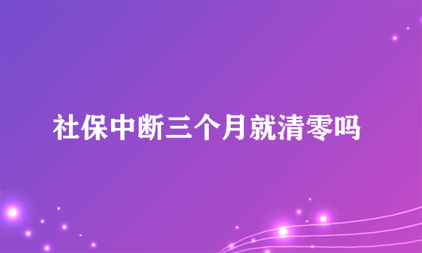 社保中断三个月就清零吗 