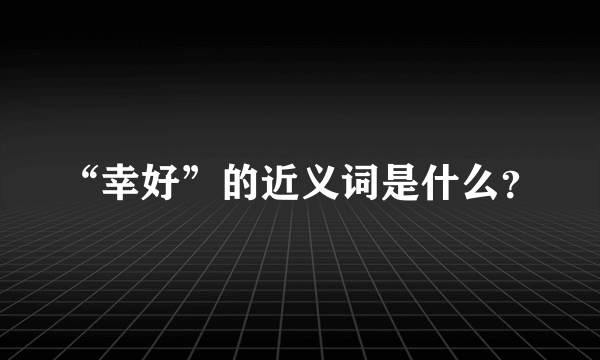 “幸好”的近义词是什么？