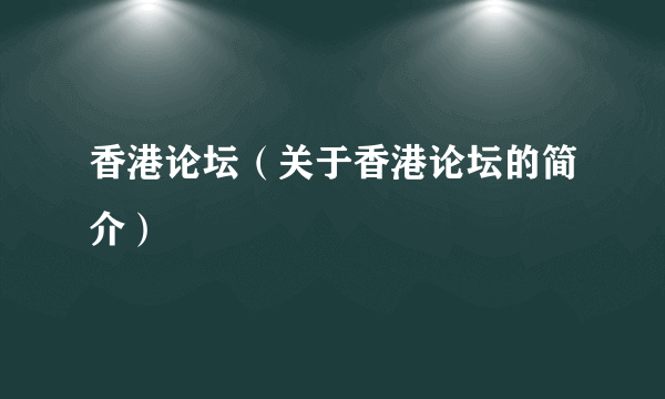 香港论坛（关于香港论坛的简介）