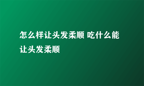 怎么样让头发柔顺 吃什么能让头发柔顺