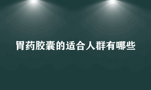 胃药胶囊的适合人群有哪些