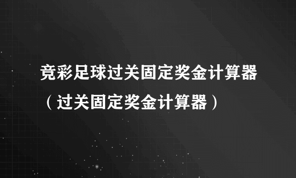 竞彩足球过关固定奖金计算器（过关固定奖金计算器）