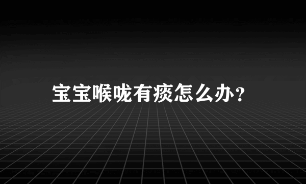 宝宝喉咙有痰怎么办？