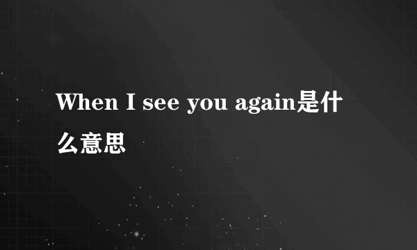 When I see you again是什么意思