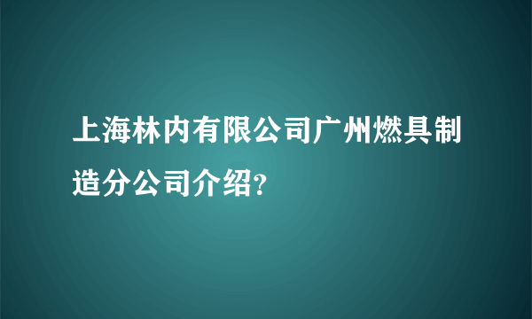 上海林内有限公司广州燃具制造分公司介绍？