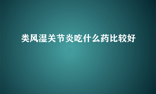 类风湿关节炎吃什么药比较好