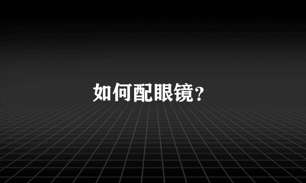 如何配眼镜？