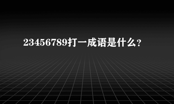 23456789打一成语是什么？