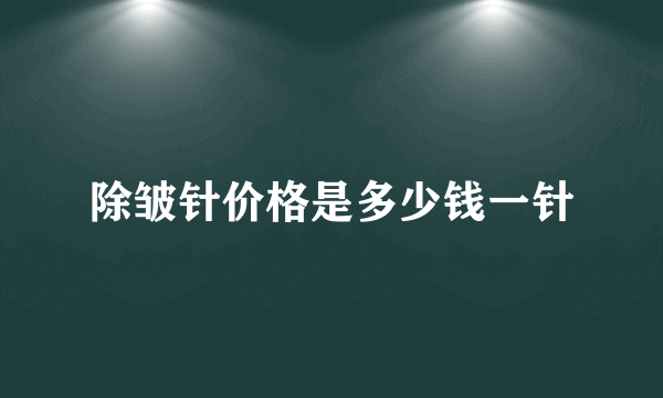 除皱针价格是多少钱一针