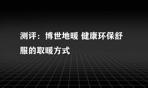 测评：博世地暖 健康环保舒服的取暖方式