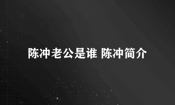 陈冲老公是谁 陈冲简介