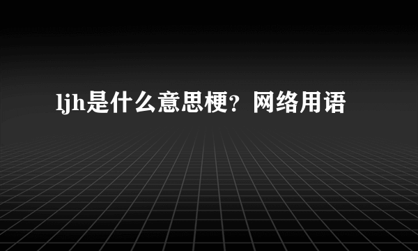 ljh是什么意思梗？网络用语