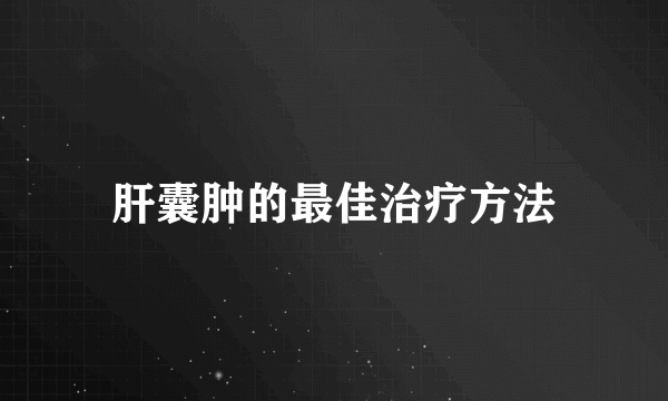 肝囊肿的最佳治疗方法