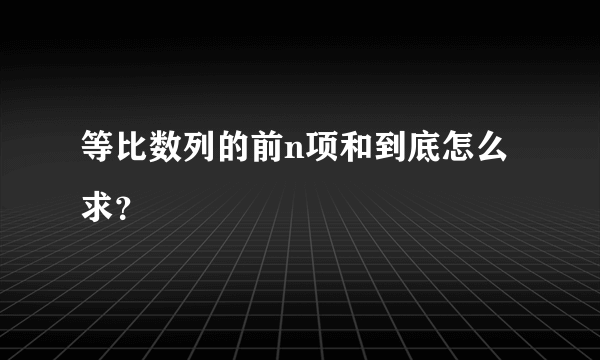 等比数列的前n项和到底怎么求？