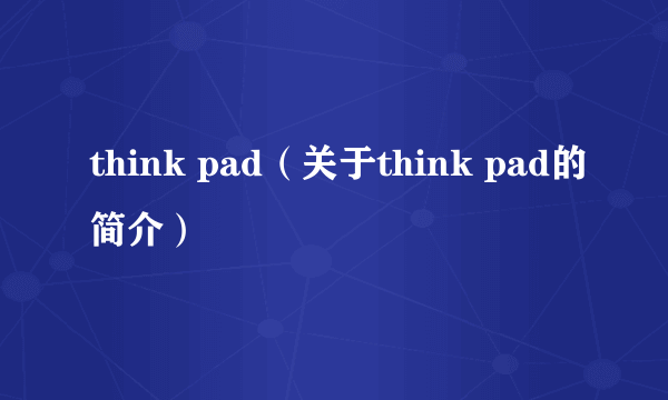 think pad（关于think pad的简介）