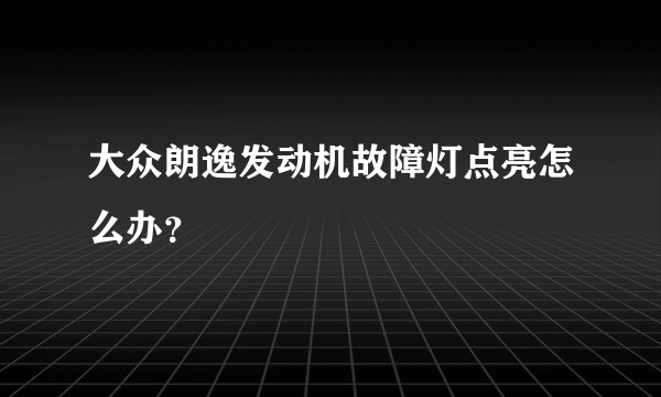 大众朗逸发动机故障灯点亮怎么办？