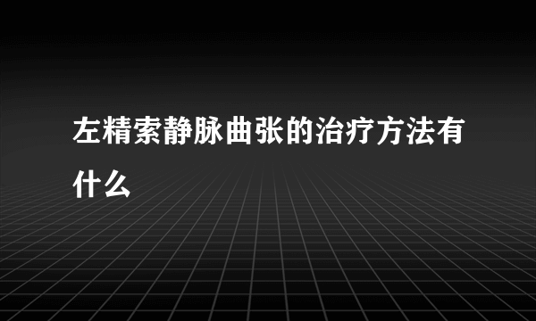 左精索静脉曲张的治疗方法有什么