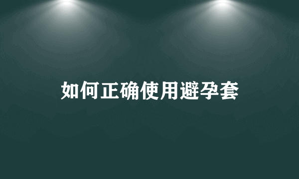 如何正确使用避孕套