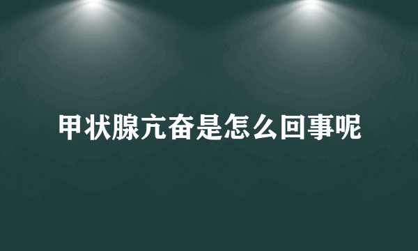 甲状腺亢奋是怎么回事呢