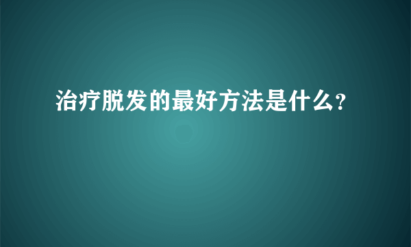 治疗脱发的最好方法是什么？