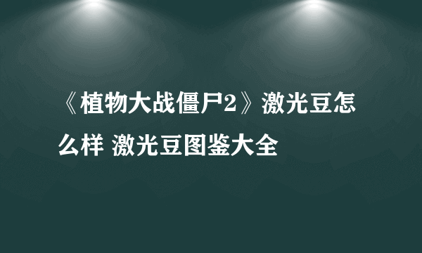 《植物大战僵尸2》激光豆怎么样 激光豆图鉴大全