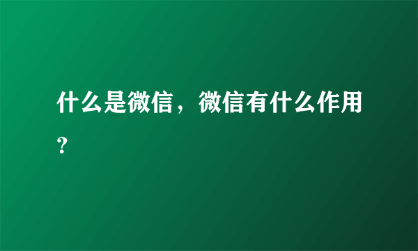 什么是微信，微信有什么作用？