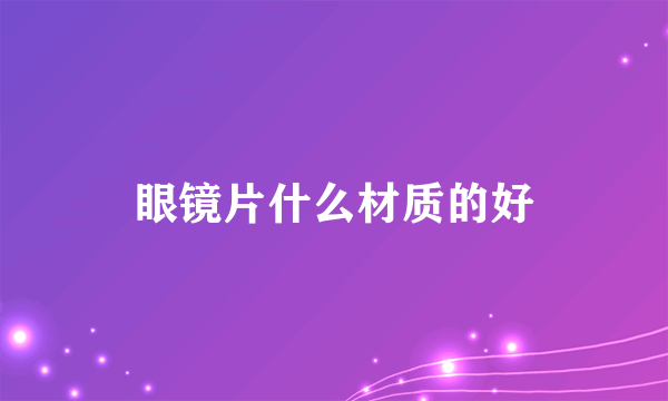 眼镜片什么材质的好