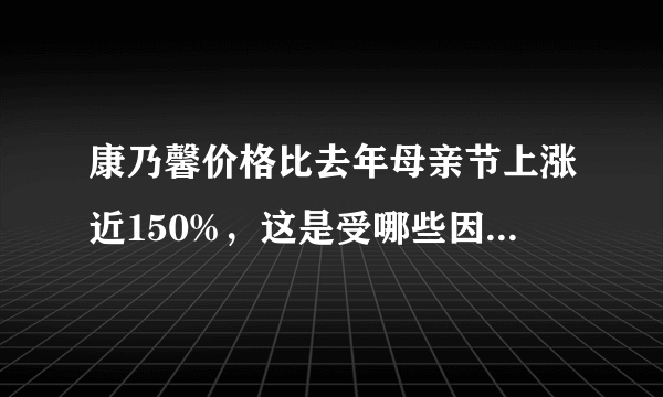 康乃馨价格比去年母亲节上涨近150%，这是受哪些因素所影响？