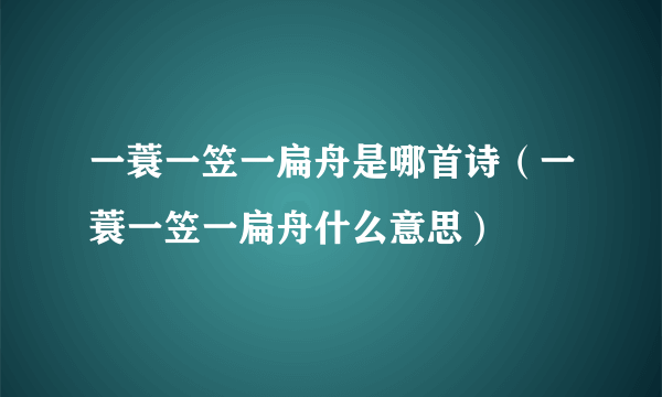 一蓑一笠一扁舟是哪首诗（一蓑一笠一扁舟什么意思）