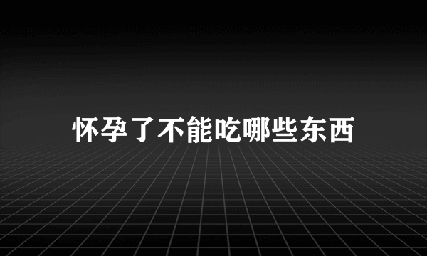 怀孕了不能吃哪些东西