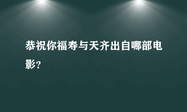 恭祝你福寿与天齐出自哪部电影？