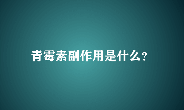 青霉素副作用是什么？