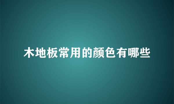 木地板常用的颜色有哪些