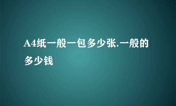 A4纸一般一包多少张.一般的多少钱