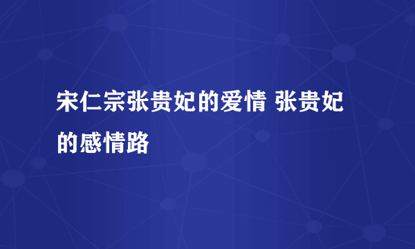 宋仁宗张贵妃的爱情 张贵妃的感情路