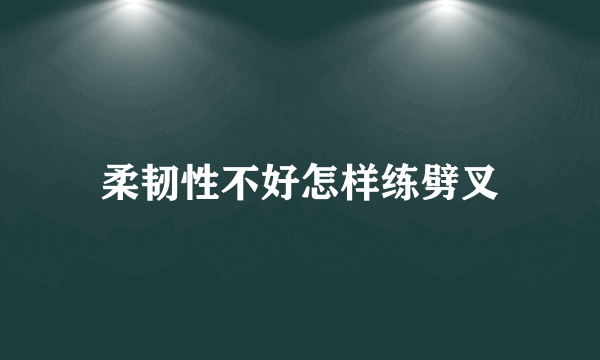 柔韧性不好怎样练劈叉