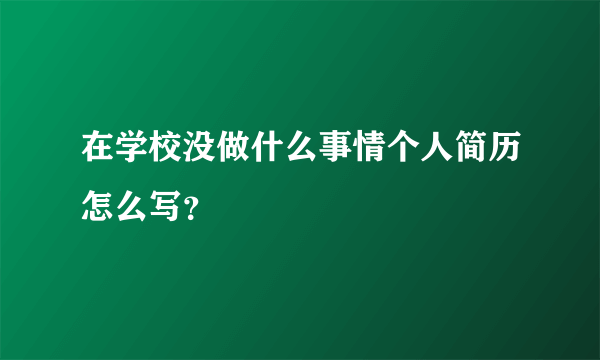 在学校没做什么事情个人简历怎么写？