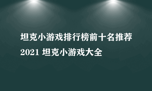 坦克小游戏排行榜前十名推荐2021 坦克小游戏大全