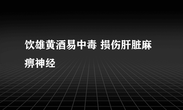 饮雄黄酒易中毒 损伤肝脏麻痹神经