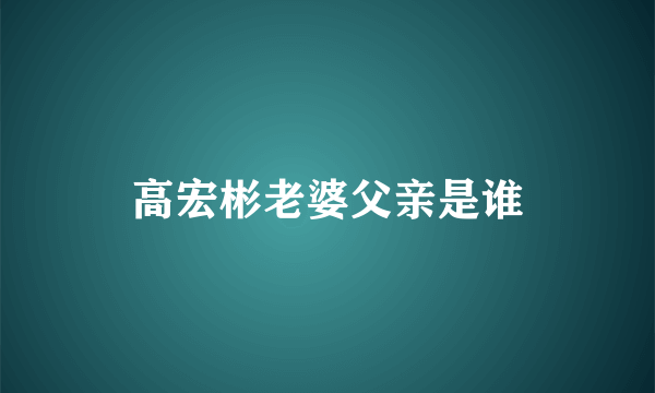 高宏彬老婆父亲是谁