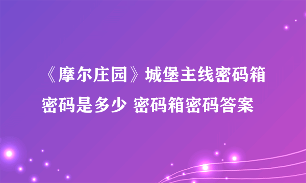 《摩尔庄园》城堡主线密码箱密码是多少 密码箱密码答案