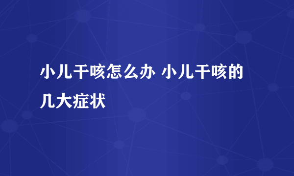 小儿干咳怎么办 小儿干咳的几大症状