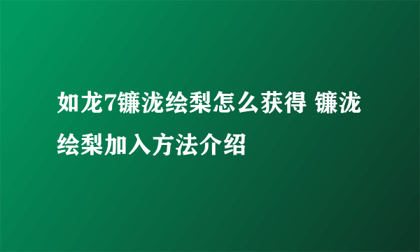 如龙7镰泷绘梨怎么获得 镰泷绘梨加入方法介绍